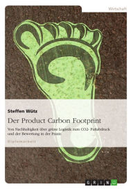 Der Product Carbon Footprint: Von Nachhaltigkeit über grüne Logistik zum CO2- Fußabdruck und der Bewertung in der Praxis Steffen Wütz Author