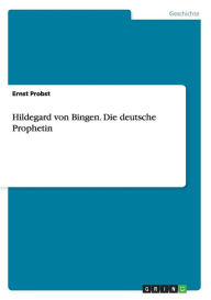 Hildegard von Bingen - Die deutsche Prophetin - Ernst Probst