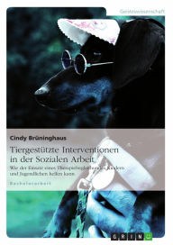 Tiergestützte Interventionen in der Sozialen Arbeit: Wie der Einsatz eines Therapiebegleithundes Kindern und Jugendlichen helfen kann Cindy Brüninghau