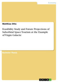 Feasibility Study and Future Projections of Suborbital Space Tourism at the Example of Virgin Galactic Matthias Otto Author