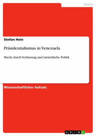 Präsidentialismus in Venezuela: Macht durch Verfassung und tatsächliche Politik Stefan Hein Author
