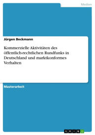 Kommerzielle Aktivitäten des öffentlich-rechtlichen Rundfunks in Deutschland und marktkonformes Verhalten Jürgen Beckmann Author