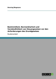 Bestimmtheit, Normenklarheit Und Verst Ndlichkeit Von Steuergesetzen Vor Den Anforderungen Des Grundgesetzes - Henning Wegmann