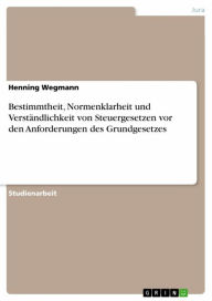 Bestimmtheit, Normenklarheit und VerstÃ¤ndlichkeit von Steuergesetzen vor den Anforderungen des Grundgesetzes Henning Wegmann Author