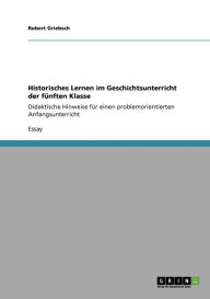 Historisches Lernen Im Geschichtsunterricht Der F Nften Klasse - Robert Griebsch