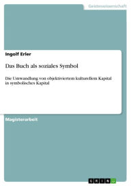Das Buch als soziales Symbol: Die Umwandlung von objektiviertem kulturellem Kapital in symbolisches Kapital Ingolf Erler Author