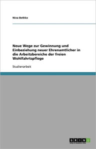Neue Wege Zur Gewinnung Und Einbeziehung Neuer Ehrenamtlicher In Die Arbeitsbereiche Der Freien Wohlfahrtspflege - Nina Bethke