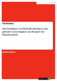 Das Verhältnis von Weltöffentlichkeit und globaler Gerechtigkeit am Beispiel des Klimawandels Till Dziallas Author
