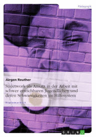 Streetwork als Ansatz in der Arbeit mit schwer erreichbaren Jugendlichen und deren Schwierigkeiten im Hilfesystem Jürgen Reuther Author