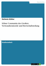 Söhne Constantin des Großen: Verwandtenmorde und Herrschaftsteilung Stefanie Köhler Author