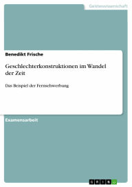 Geschlechterkonstruktionen im Wandel der Zeit: Das Beispiel der Fernsehwerbung - Benedikt Frische