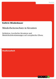 Minderheitenschutz in Kroatien: Definition, Geschichte Kroatiens und Minderheitsbestimmungen auf europäischer Ebene Kathrin Wiedenbauer Author