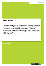 Die Darstellung Der Frau In Der (West-)Europ Ischen Literatur Des 19. Jahrhunderts Am Beispiel Von Jane Austens Emma, Gustave Flauberts Madame Bovary Und Theodor Fontanes Effi Briest - Nikola Schulze