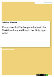 Konzeption der Erhebungsmethoden in der Marktforschung am Beispiel der Zielgruppe Ärzte Sabrina Thaden Author