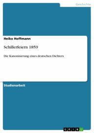 Schillerfeiern 1859: Die Kanonisierung eines deutschen Dichters Heiko Hoffmann Author