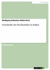 Geschichte der Hochschulen in Italien Wolfgang Sebastian Weberitsch Author