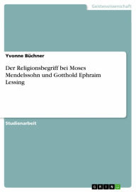 Der Religionsbegriff bei Moses Mendelssohn und Gotthold Ephraim Lessing Yvonne BÃ¼chner Author