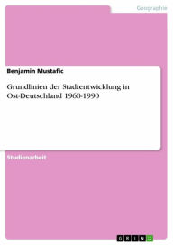 Grundlinien der Stadtentwicklung in Ost-Deutschland 1960-1990 Benjamin Mustafic Author