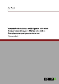 Einsatz Von Business Intelligence In Einem Kernprozess Im Asset Management Bei Energieversorgungsunternehmen - Kai Wenk