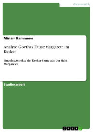 Analyse Goethes Faust: Margarete im Kerker: Einzelne Aspekte der Kerker-Szene aus der Sicht Margaretes Miriam Kammerer Author