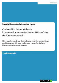 Online-PR - Lohnt sich ein kommunikationsorientierter Webauftritt für Unternehmen?: Mit einer besonderen Betrachtung von Corporate Blogs und Corporate Websites, als neue zukunftsträchtige Kommunikationsinstrumente - Saskia Rennebach
