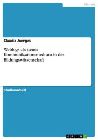 Weblogs als neues Kommunikationsmedium in der Bildungswissenschaft - Claudia Joerges
