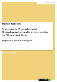 Systematische Personalauswahl. Bestandsaufnahme und innovative Ansätze zur Weiterentwicklung: Dargestellt an praktischen Beispielen Michael Borkowski