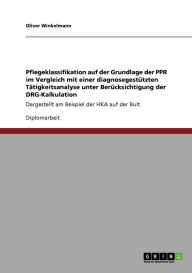 Pflegeklassifikation Auf Der Grundlage Der Ppr Im Vergleich Mit Einer Diagnosegest Tzten T Tigkeitsanalyse Unter Ber Cksichtigung Der Drg-Kalkulation - Oliver Winkelmann