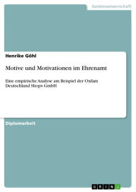 Motive und Motivationen im Ehrenamt: Eine empirische Analyse am Beispiel der Oxfam Deutschland Shops GmbH Henrike GÃ¶hl Author