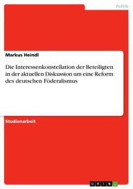 Die Interessenkonstellation der Beteiligten in der aktuellen Diskussion um eine Reform des deutschen Föderalismus Markus Heindl Author