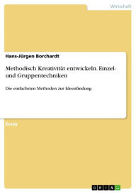 Methodisch KreativitÃ¤t entwickeln. Einzel- und Gruppentechniken: Die einfachsten Methoden zur Ideenfindung Hans-JÃ¼rgen Borchardt Author