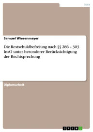 Die Restschuldbefreiung nach Â§Â§ 286 - 303 InsO unter besonderer BerÃ¼cksichtigung der Rechtsprechung Samuel Wiesenmayer Author