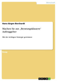 Machen Sie aus 'Beratungsklauern' Auftraggeber: Mit der richtigen Strategie gewinnen Hans-JÃ¼rgen Borchardt Author