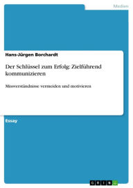 Der SchlÃ¼ssel zum Erfolg: ZielfÃ¼hrend kommunizieren: MissverstÃ¤ndnisse vermeiden und motivieren Hans-JÃ¼rgen Borchardt Author