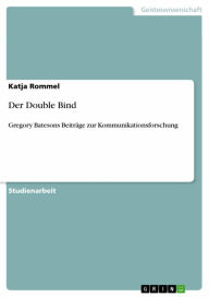 Der Double Bind: Gregory Batesons BeitrÃ¤ge zur Kommunikationsforschung Katja Rommel Author
