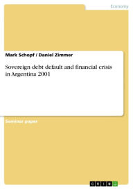 Sovereign debt default and financial crisis in Argentina 2001 Mark Schopf Author