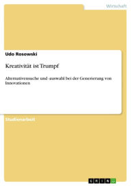 KreativitÃ¤t ist Trumpf: Alternativensuche und -auswahl bei der Generierung von Innovationen Udo Rosowski Author