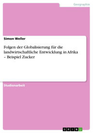 Folgen der Globalisierung fÃ¼r die landwirtschaftliche Entwicklung in Afrika - Beispiel Zucker Simon Weller Author
