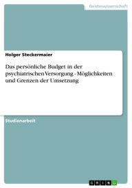 Das persÃ¶nliche Budget in der psychiatrischen Versorgung - MÃ¶glichkeiten und Grenzen der Umsetzung Holger Steckermaier Author