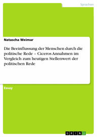 Die Beeinflussung der Menschen durch die politische Rede - Ciceros Annahmen im Vergleich zum heutigen Stellenwert der politischen Rede Natascha Weimar