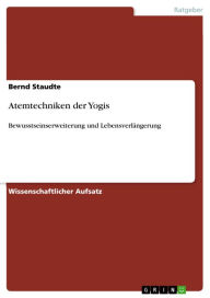 Atemtechniken der Yogis: Bewusstseinserweiterung und LebensverlÃ¤ngerung Bernd Staudte Author