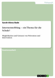 Internetmobbing - ein Thema für die Schule?: Möglichkeiten und Grenzen von Prävention und Intervention Sarah-Alena Bade Author