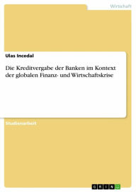 Die Kreditvergabe der Banken im Kontext der globalen Finanz- und Wirtschaftskrise Ulas Incedal Author