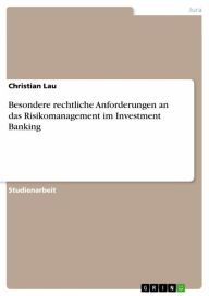 Besondere rechtliche Anforderungen an das Risikomanagement im Investment Banking Christian Lau Author