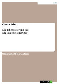 Die Liberalisierung des Kfz-Ersatzteilemarktes Chantal Eckert Author