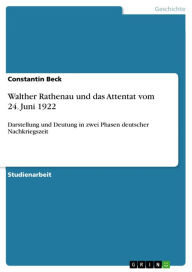 Walther Rathenau und das Attentat vom 24. Juni 1922: Darstellung und Deutung in zwei Phasen deutscher Nachkriegszeit Constantin Beck Author