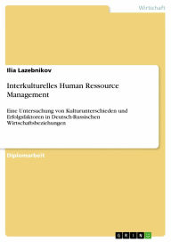 Interkulturelles Human Ressource Management: Eine Untersuchung von Kulturunterschieden und Erfolgsfaktoren in Deutsch-Russischen Wirtschaftsbeziehunge