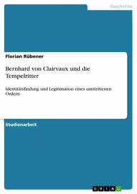 Bernhard von Clairvaux und die Tempelritter: Identitätsfindung und Legitimation eines umstrittenen Ordens Florian Rübener Author