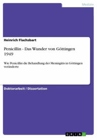 Penicillin - Das Wunder von Göttingen 1949: Wie Penicillin die Behandlung der Meningitis in Göttingen veränderte Heinrich Flachsbart Author
