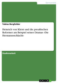 Heinrich von Kleist und die preuÃ?ischen Reformer am Beispiel seines Dramas Â»Die HermannsschlachtÂ« Tobias Bergfelder Author